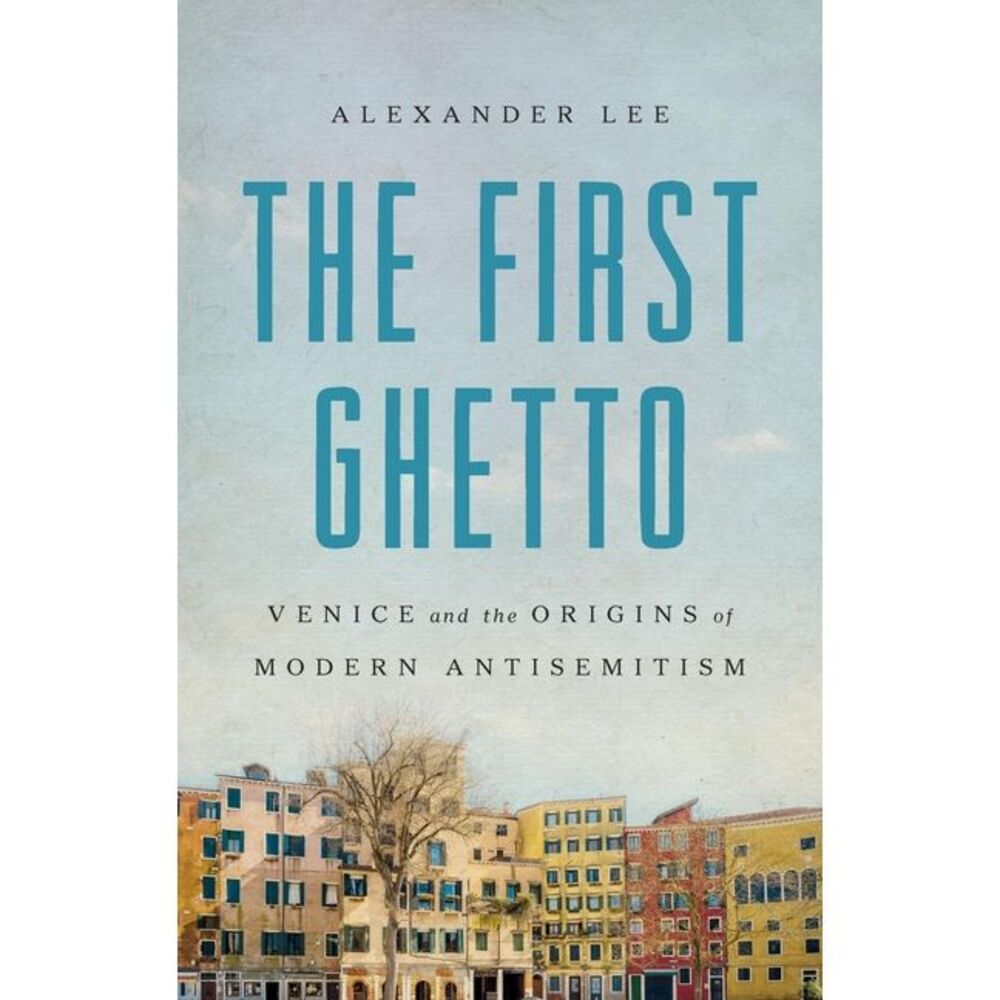 The First Ghetto: Venice and the Origins of Modern Antisemitism -- Alexander Lee